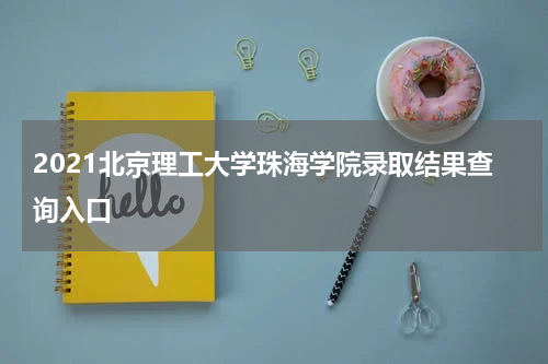 2021北京理工大学珠海学院录取结果查询入口