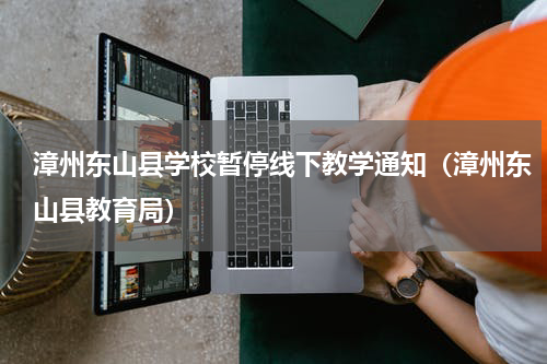 漳州东山县学校暂停线下教学通知（漳州东山县教育局）