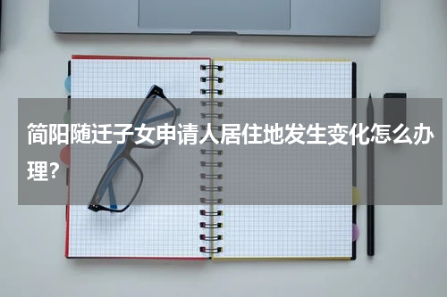 简阳随迁子女申请人居住地发生变化怎么办理？