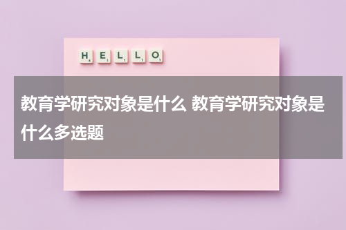教育学研究对象是什么 教育学研究对象是什么多选题