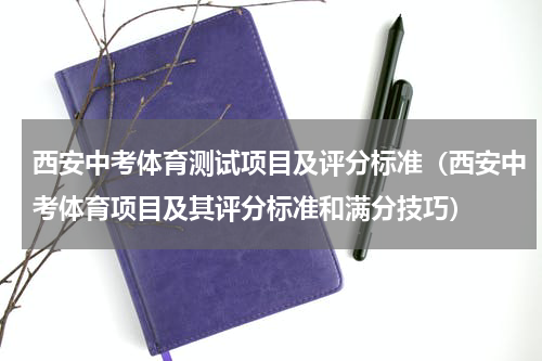 西安中考体育测试项目及评分标准（西安中考体育项目及其评分标准和满分技巧）
