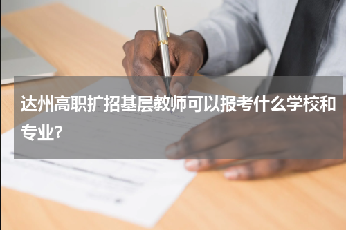 达州高职扩招基层教师可以报考什么学校和专业？