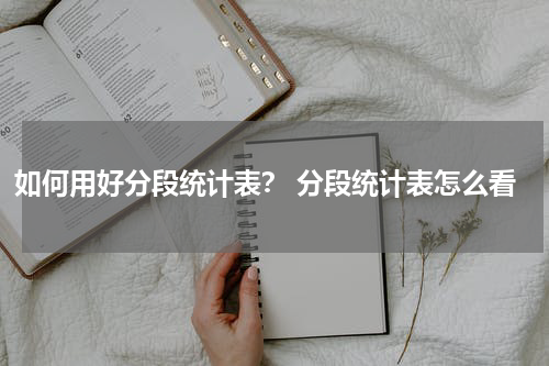 如何用好分段统计表？ 分段统计表怎么看