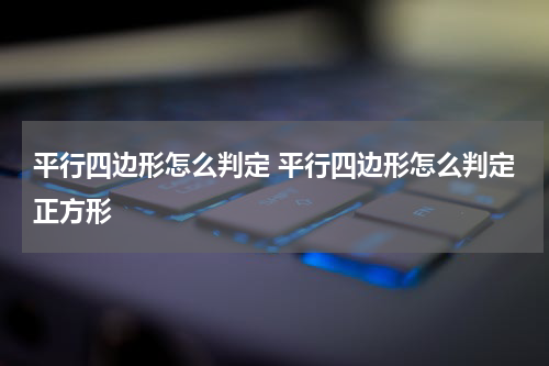 平行四边形怎么判定 平行四边形怎么判定正方形