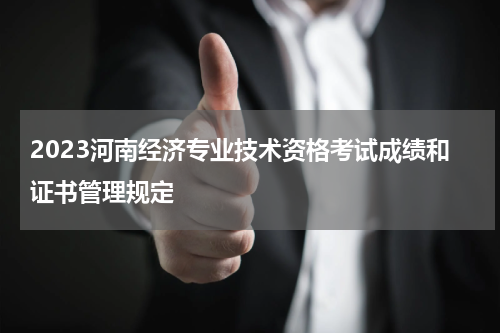 2023河南经济专业技术资格考试成绩和证书管理规定