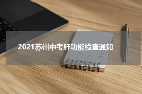 2021苏州中考肝功能检查通知