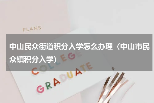 中山民众街道积分入学怎么办理（中山市民众镇积分入学）
