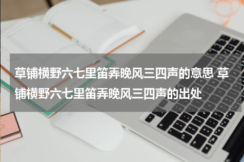 草铺横野六七里笛弄晚风三四声的意思 草铺横野六七里笛弄晚风三四声的出处