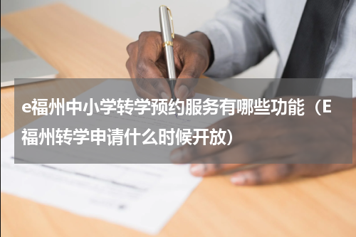 e福州中小学转学预约服务有哪些功能（E福州转学申请什么时候开放）