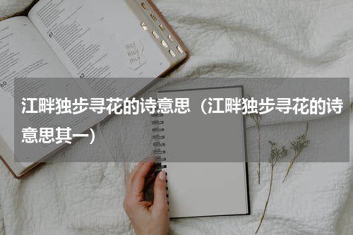 江畔独步寻花的诗意思（江畔独步寻花的诗意思其一）
