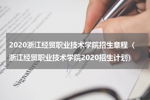 2020浙江经贸职业技术学院招生章程（浙江经贸职业技术学院2020招生计划）