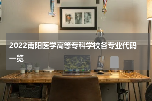 2022南阳医学高等专科学校各专业代码一览