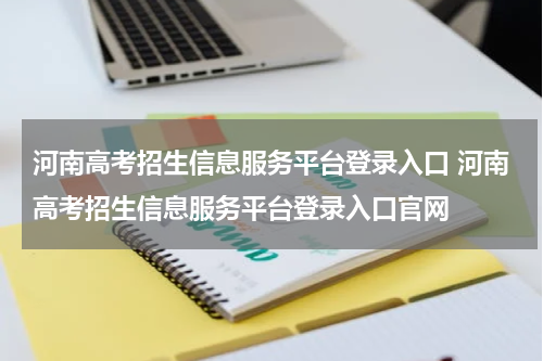 河南高考招生信息服务平台登录入口 河南高考招生信息服务平台登录入口官网