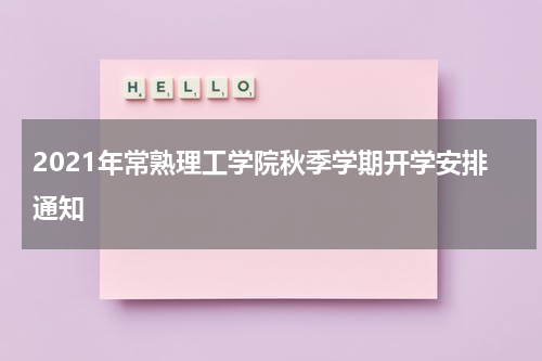 2021年常熟理工学院秋季学期开学安排通知