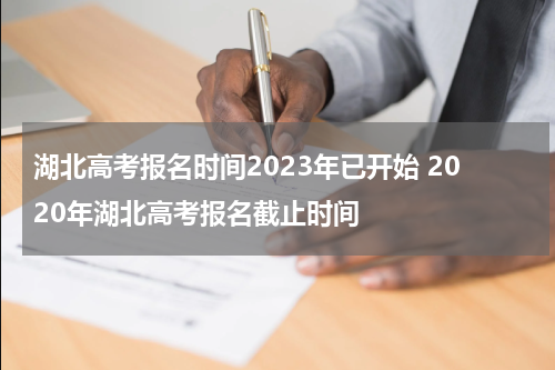 湖北高考报名时间2023年已开始 2020年湖北高考报名截止时间