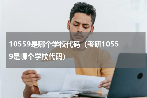 10559是哪个学校代码（考研10559是哪个学校代码）