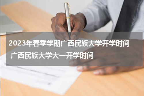 2023年春季学期广西民族大学开学时间 广西民族大学大一开学时间