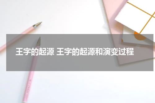 王字的起源 王字的起源和演变过程