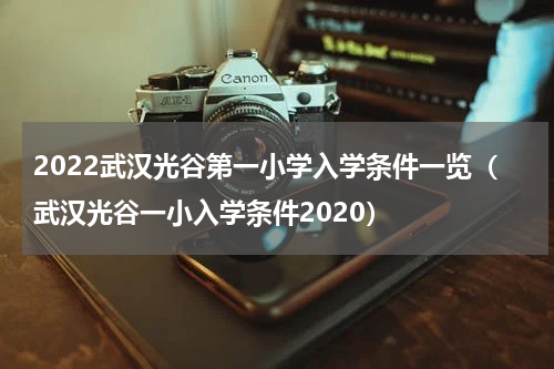 2022武汉光谷第一小学入学条件一览（武汉光谷一小入学条件2020）