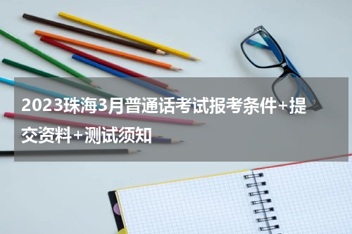 2023珠海3月普通话考试报考条件+提交资料+测试须知