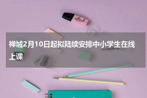 禅城2月10日起拟陆续安排中小学生在线上课