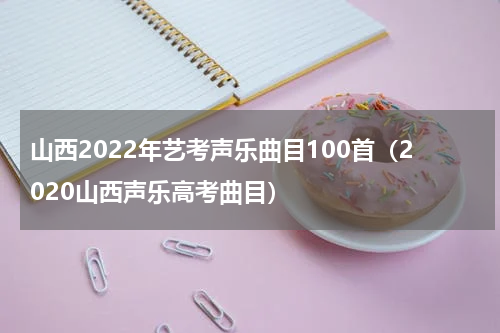山西2022年艺考声乐曲目100首（2020山西声乐高考曲目）