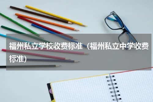 福州私立学校收费标准（福州私立中学收费标准）