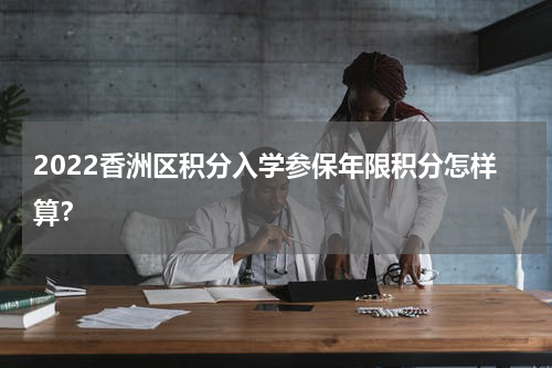 2022香洲区积分入学参保年限积分怎样算？