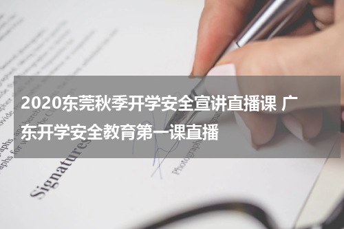 2020东莞秋季开学安全宣讲直播课 广东开学安全教育第一课直播