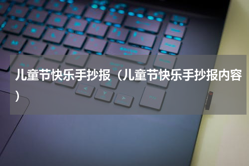 儿童节快乐手抄报（儿童节快乐手抄报内容）