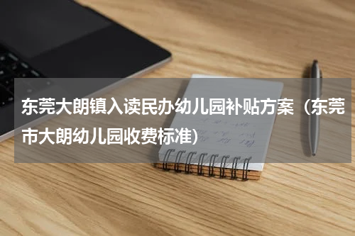 东莞大朗镇入读民办幼儿园补贴方案（东莞市大朗幼儿园收费标准）