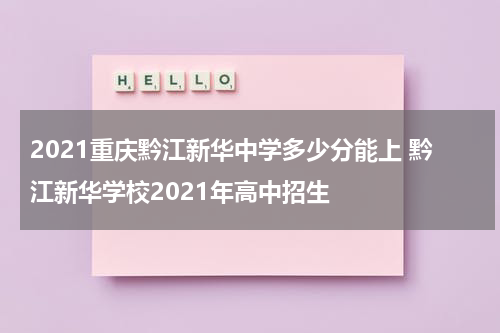2021重庆黔江新华中学多少分能上 黔江新华学校2021年高中招生