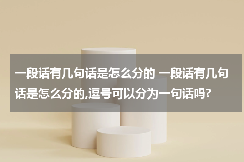 一段话有几句话是怎么分的 一段话有几句话是怎么分的,逗号可以分为一句话吗?