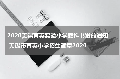 2020无锡育英实验小学教科书发放通知 无锡市育英小学招生简章2020