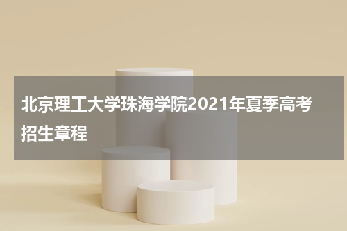 北京理工大学珠海学院2021年夏季高考招生章程