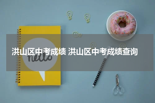 洪山区中考成绩 洪山区中考成绩查询