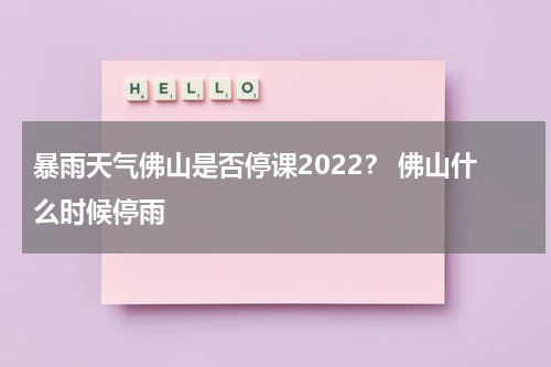 暴雨天气佛山是否停课2022？ 佛山什么时候停雨