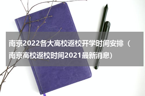 南京2022各大高校返校开学时间安排（南京高校返校时间2021最新消息）