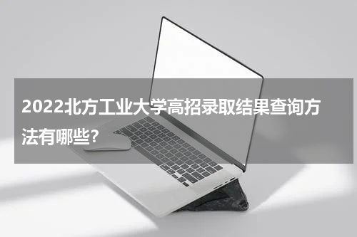 2022北方工业大学高招录取结果查询方法有哪些？