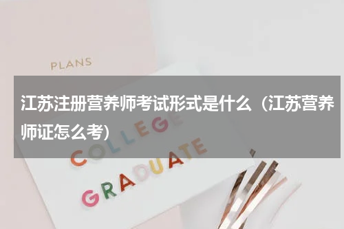 江苏注册营养师考试形式是什么（江苏营养师证怎么考）
