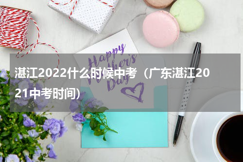 湛江2022什么时候中考（广东湛江2021中考时间）