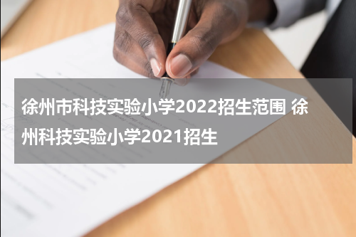 徐州市科技实验小学2022招生范围 徐州科技实验小学2021招生