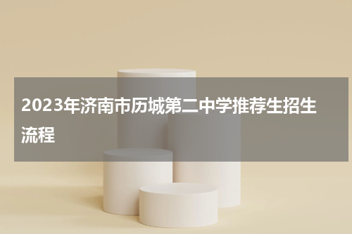 2023年济南市历城第二中学推荐生招生流程
