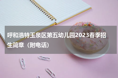 呼和浩特玉泉区第五幼儿园2023春季招生简章（附电话）