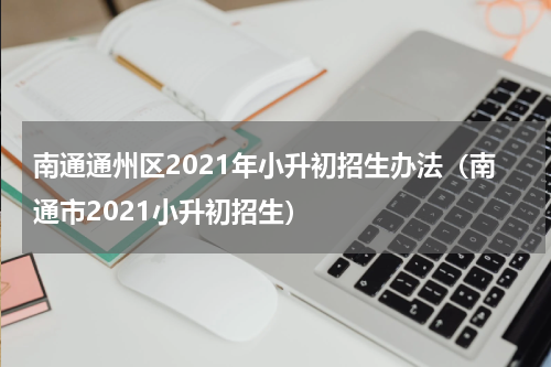 南通通州区2021年小升初招生办法（南通市2021小升初招生）