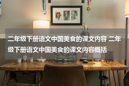 二年级下册语文中国美食的课文内容 二年级下册语文中国美食的课文内容概括