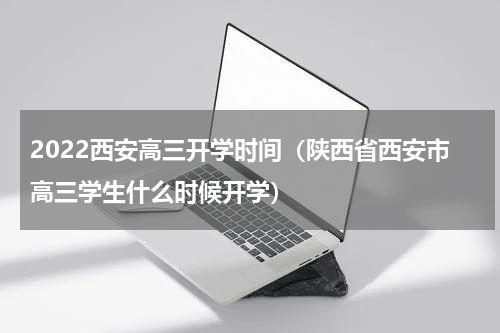2022西安高三开学时间（陕西省西安市高三学生什么时候开学）