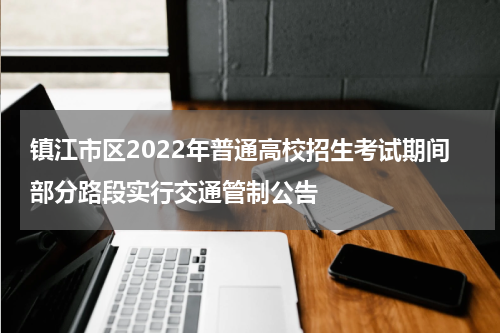 镇江市区2022年普通高校招生考试期间部分路段实行交通管制公告