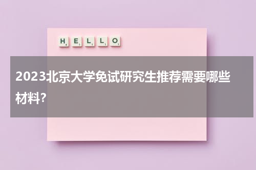 2023北京大学免试研究生推荐需要哪些材料？