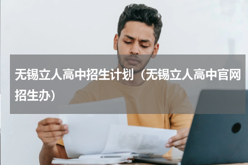 无锡立人高中招生计划（无锡立人高中官网招生办）